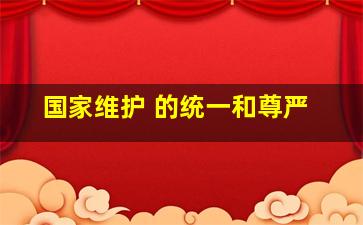 国家维护 的统一和尊严